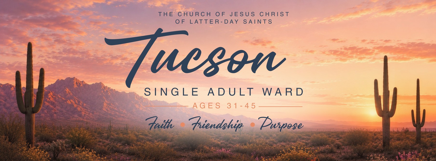 Tucson Single Adult Ward &mdash; The Church of Jesus Christ of Latter-day Saints. Ages 31&ndash;45. Faith, Friendship, Purpose.